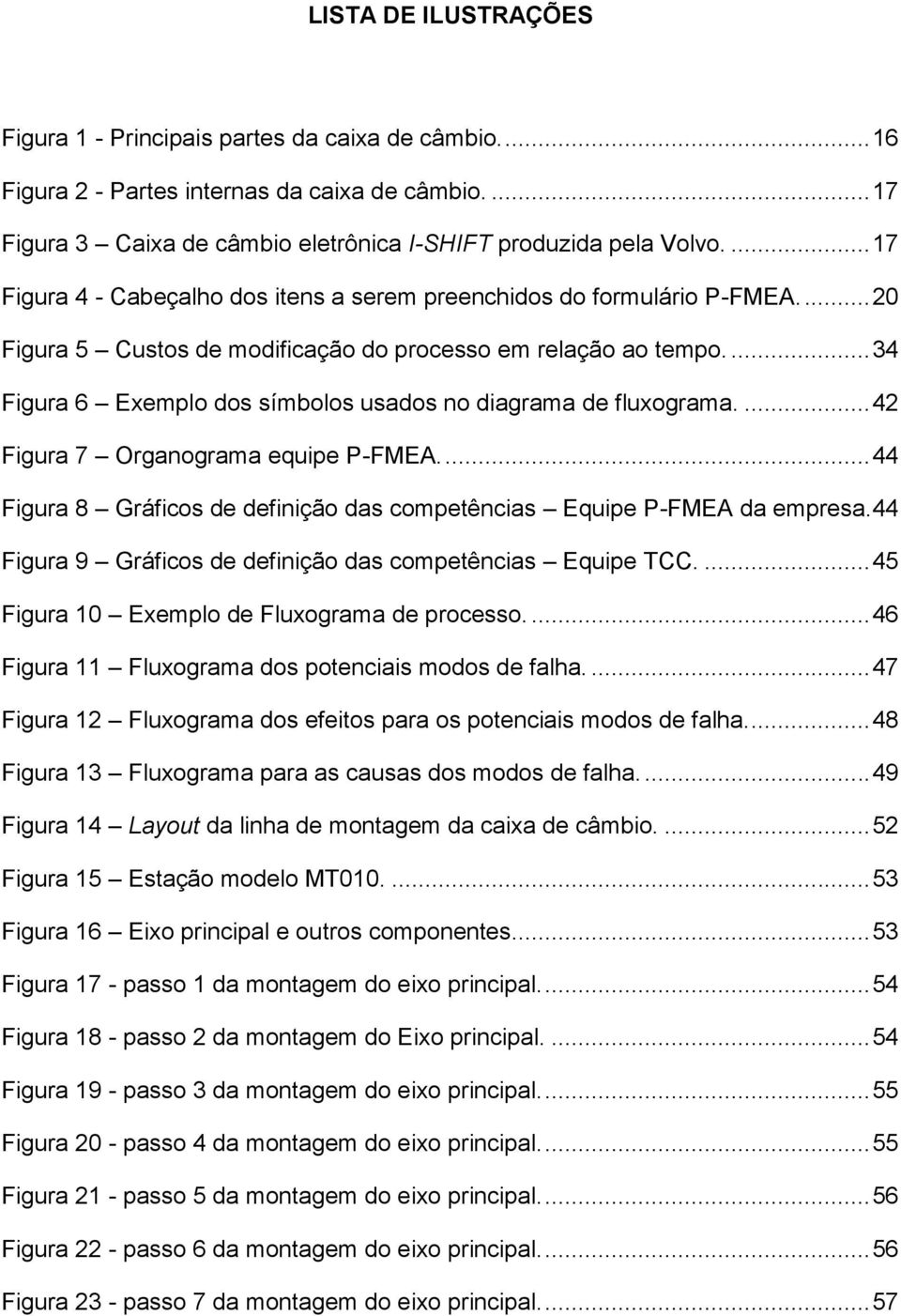 ... 34 Figura 6 Exemplo dos símbolos usados no diagrama de fluxograma.... 42 Figura 7 Organograma equipe P-FMEA.... 44 Figura 8 Gráficos de definição das competências Equipe P-FMEA da empresa.