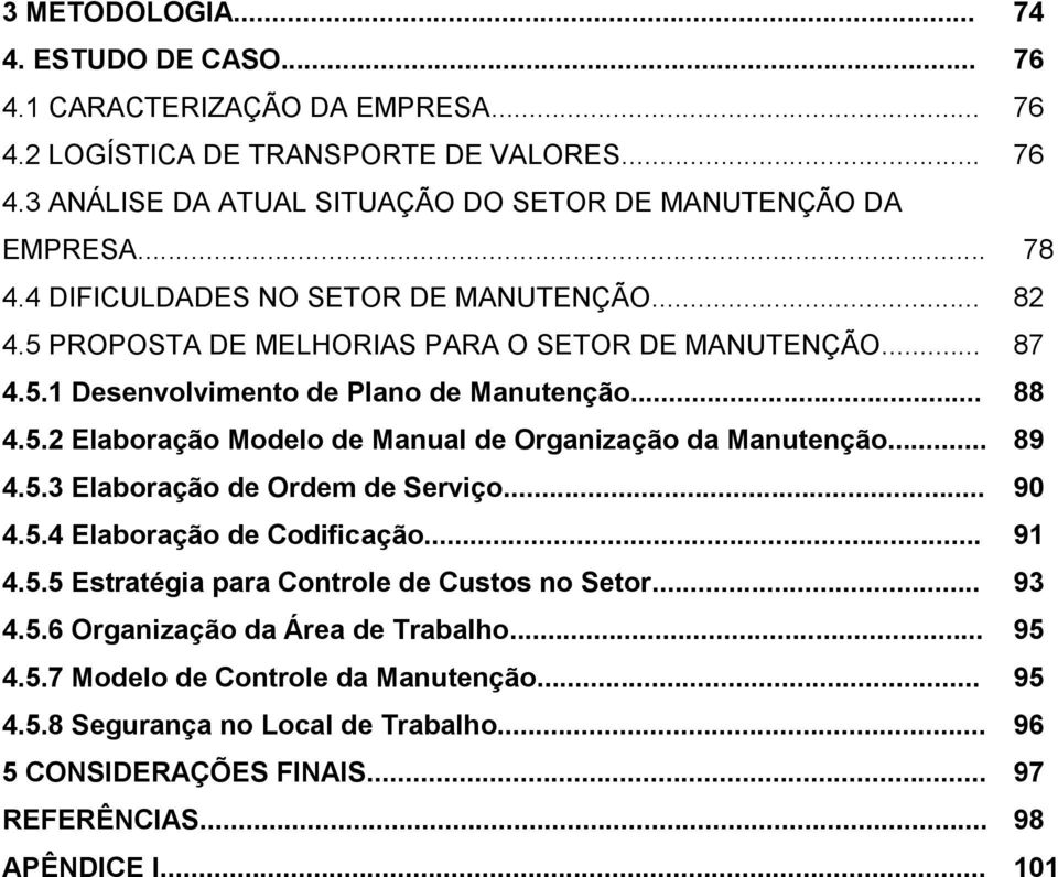 .. 89 4.5.3 Elaboração de Ordem de Serviço... 90 4.5.4 Elaboração de Codificação... 91 4.5.5 Estratégia para Controle de Custos no Setor... 93 4.5.6 Organização da Área de Trabalho... 95 4.