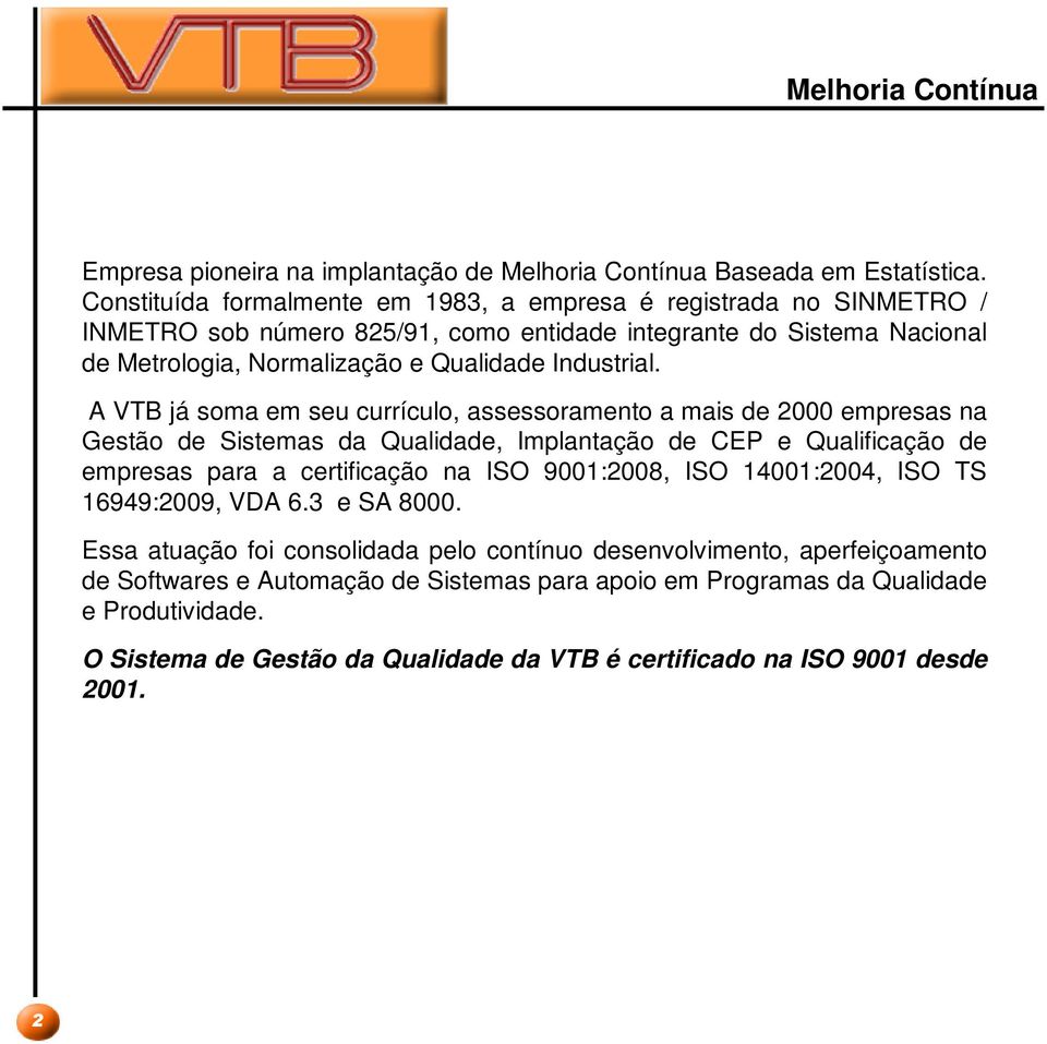 A VTB já soma em seu currículo, assessoramento a mais de 2000 empresas na Gestão de Sistemas da Qualidade, Implantação de CEP e Qualificação de empresas para a certificação na ISO 9001:2008, ISO