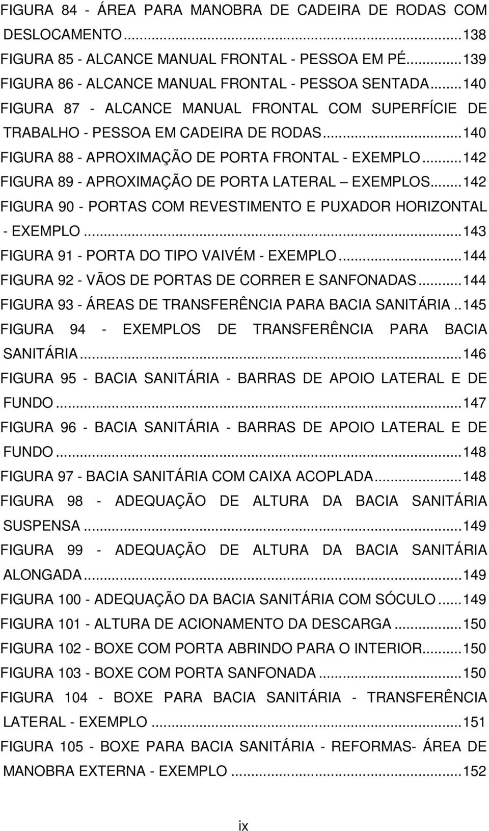 ..142 FIGURA 89 - APROXIMAÇÃO DE PORTA LATERAL EXEMPLOS...142 FIGURA 90 - PORTAS COM REVESTIMENTO E PUXADOR HORIZONTAL - EXEMPLO...143 FIGURA 91 - PORTA DO TIPO VAIVÉM - EXEMPLO.