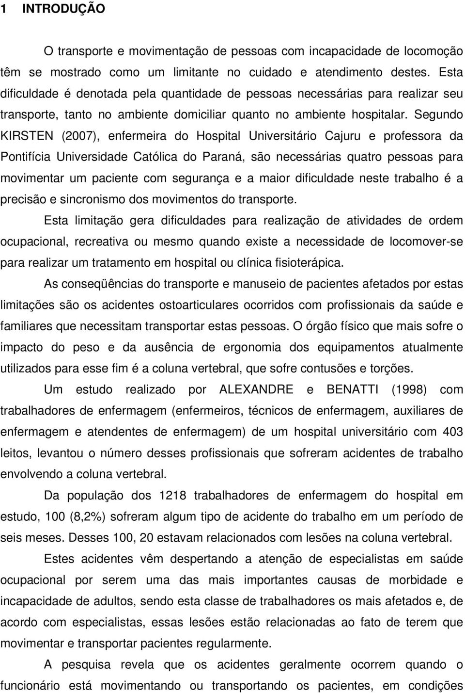 Segundo KIRSTEN (2007), enfermeira do Hospital Universitário Cajuru e professora da Pontifícia Universidade Católica do Paraná, são necessárias quatro pessoas para movimentar um paciente com