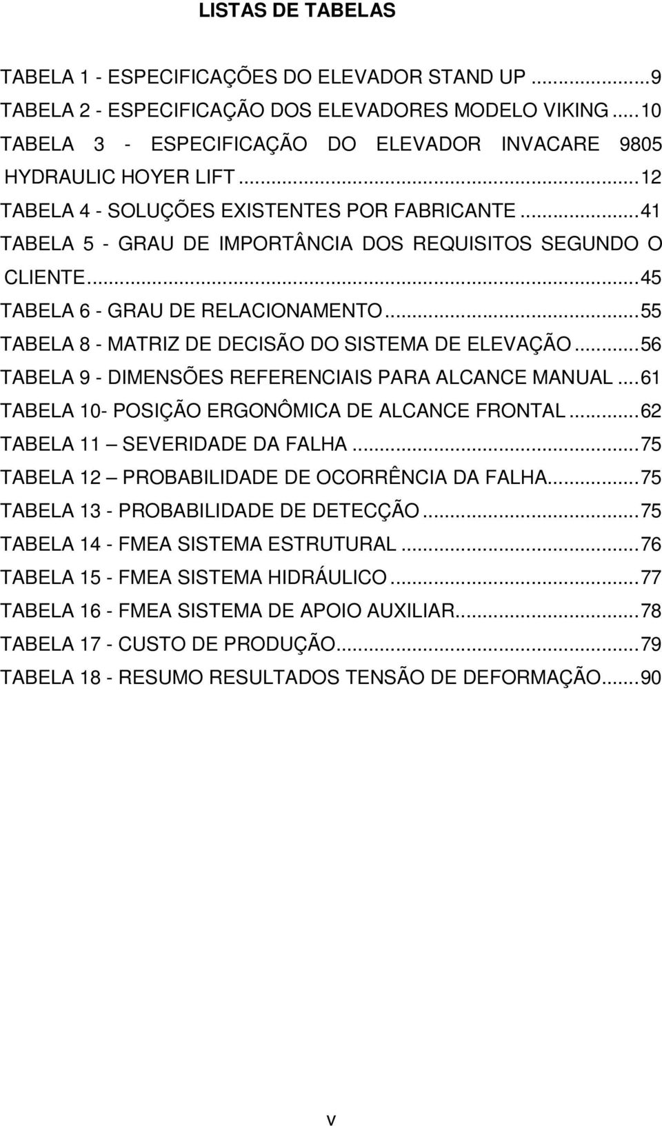 ..55 TABELA 8 - MATRIZ DE DECISÃO DO SISTEMA DE ELEVAÇÃO...56 TABELA 9 - DIMENSÕES REFERENCIAIS PARA ALCANCE MANUAL...61 TABELA 10- POSIÇÃO ERGONÔMICA DE ALCANCE FRONTAL.