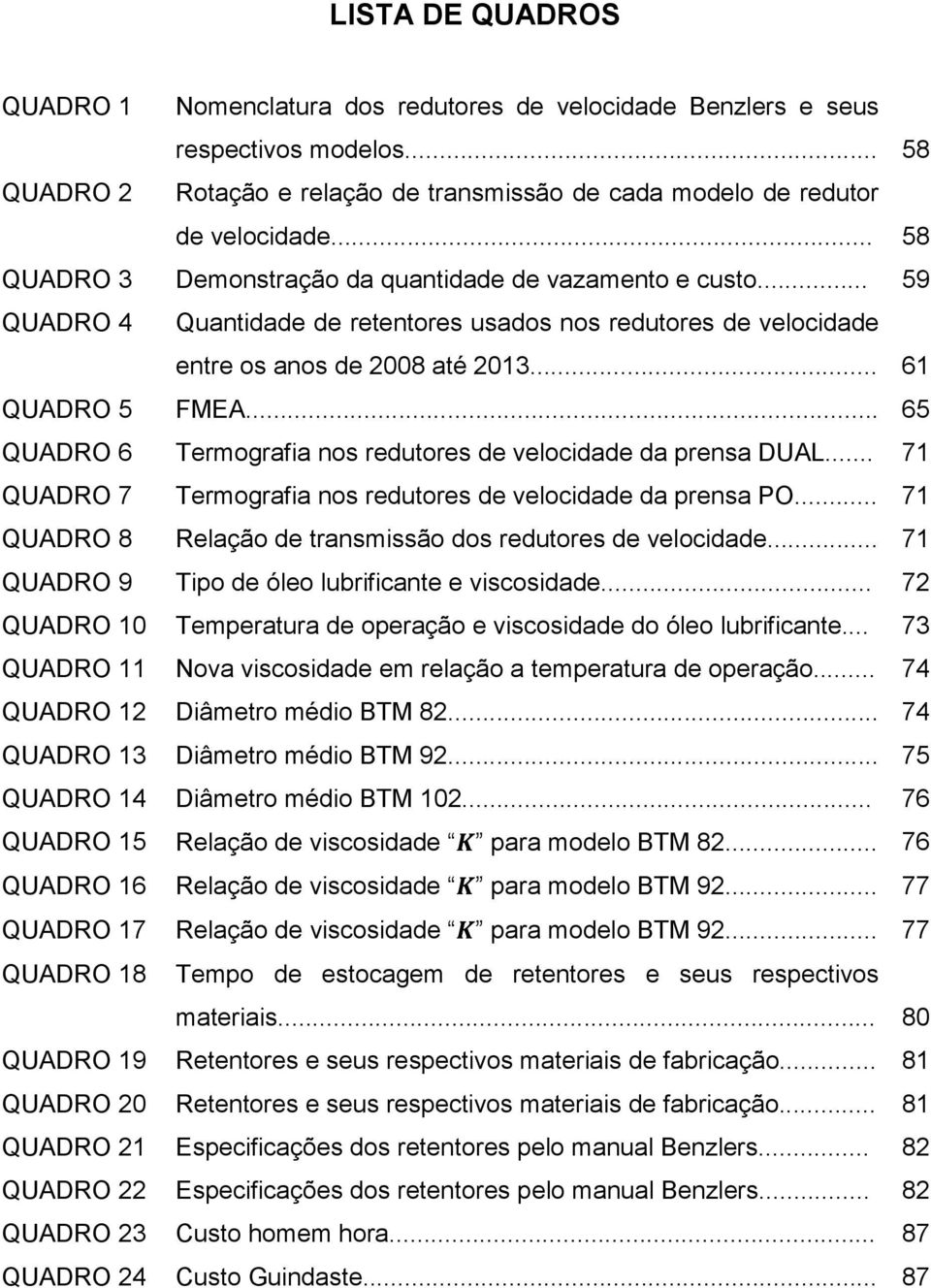 .. 65 QUADRO 6 Termografia nos redutores de velocidade da prensa DUAL... 71 QUADRO 7 Termografia nos redutores de velocidade da prensa PO.