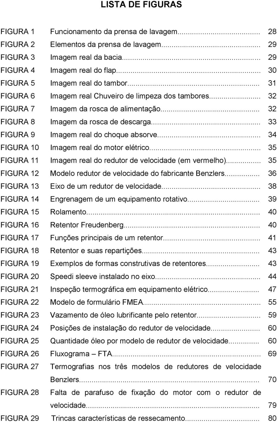 .. 33 FIGURA 9 Imagem real do choque absorve... 34 FIGURA 10 Imagem real do motor elétrico... 35 FIGURA 11 Imagem real do redutor de velocidade (em vermelho).