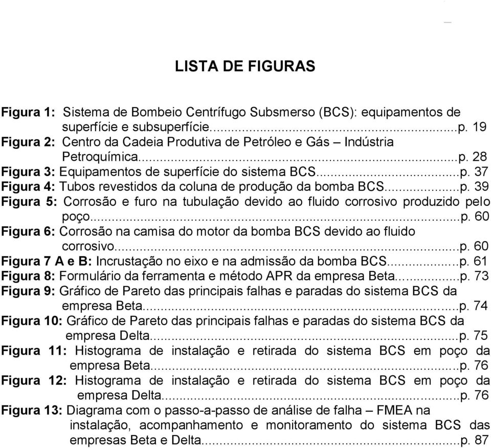 ..p. 60 Figura 6: Corrosão na camisa do motor da bomba BCS devido ao fluido corrosivo...p. 60 Figura 7 A e B: Incrustação no eixo e na admissão da bomba BCS...p. 61 Figura 8: Formulário da ferramenta e método APR da empresa Beta.