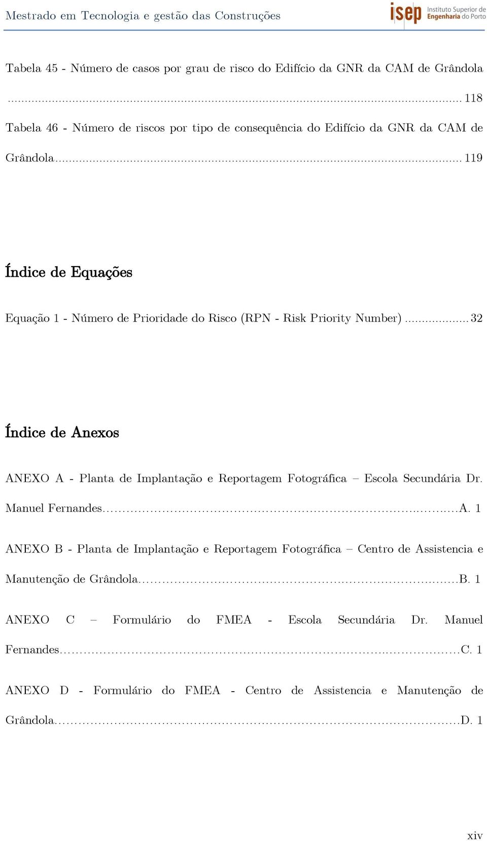 .. 119 Índice de Equações Equação 1 - Número de Prioridade do (RPN - Risk Priority Number).