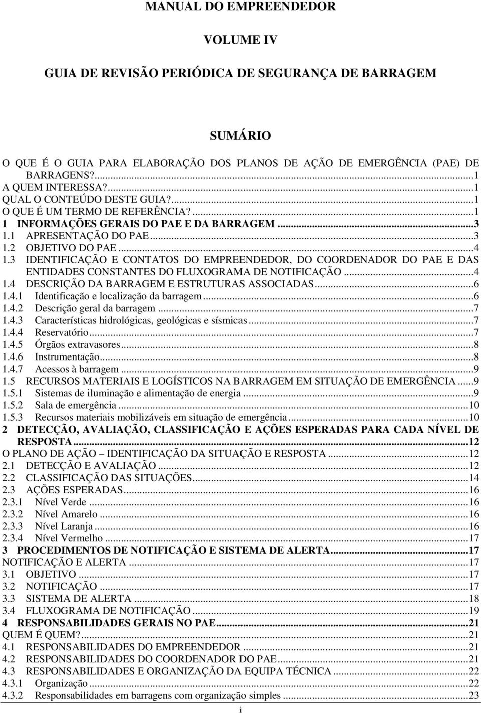 3 IDENTIFICAÇÃO E CONTATOS DO EMPREENDEDOR, DO COORDENADOR DO PAE E DAS ENTIDADES CONSTANTES DO FLUXOGRAMA DE NOTIFICAÇÃO... 4 1.4 DESCRIÇÃO DA BARRAGEM E ESTRUTURAS ASSOCIADAS... 6 1.4.1 Identificação e localização da barragem.