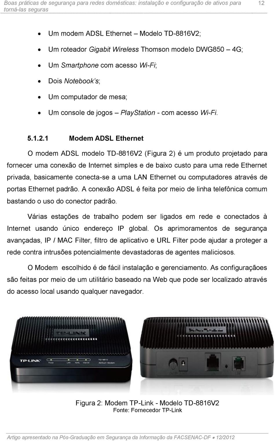 1 Modem ADSL Ethernet O modem ADSL modelo TD-8816V2 (Figura 2) é um produto projetado para fornecer uma conexão de Internet simples e de baixo custo para uma rede Ethernet privada, basicamente