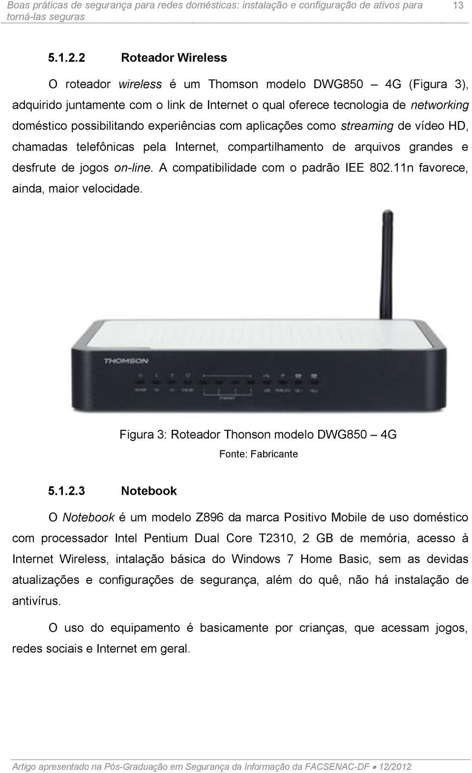 experiências com aplicações como streaming de vídeo HD, chamadas telefônicas pela Internet, compartilhamento de arquivos grandes e desfrute de jogos on-line. A compatibilidade com o padrão IEE 802.