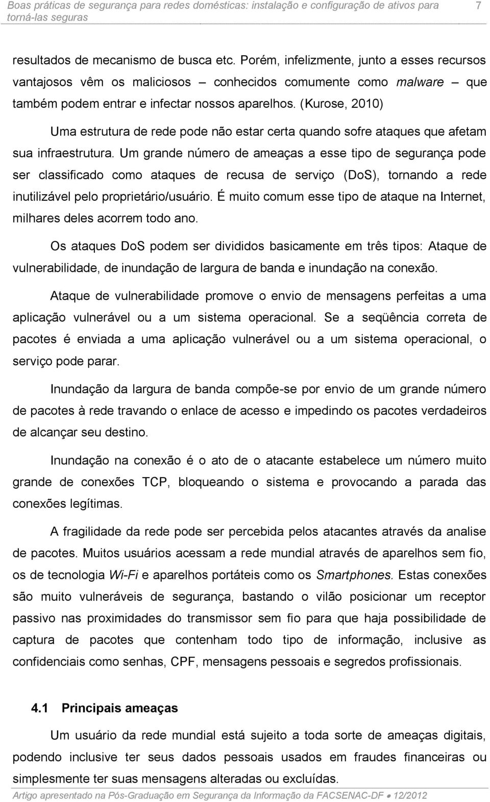 Um grande número de ameaças a esse tipo de segurança pode ser classificado como ataques de recusa de serviço (DoS), tornando a rede inutilizável pelo proprietário/usuário.