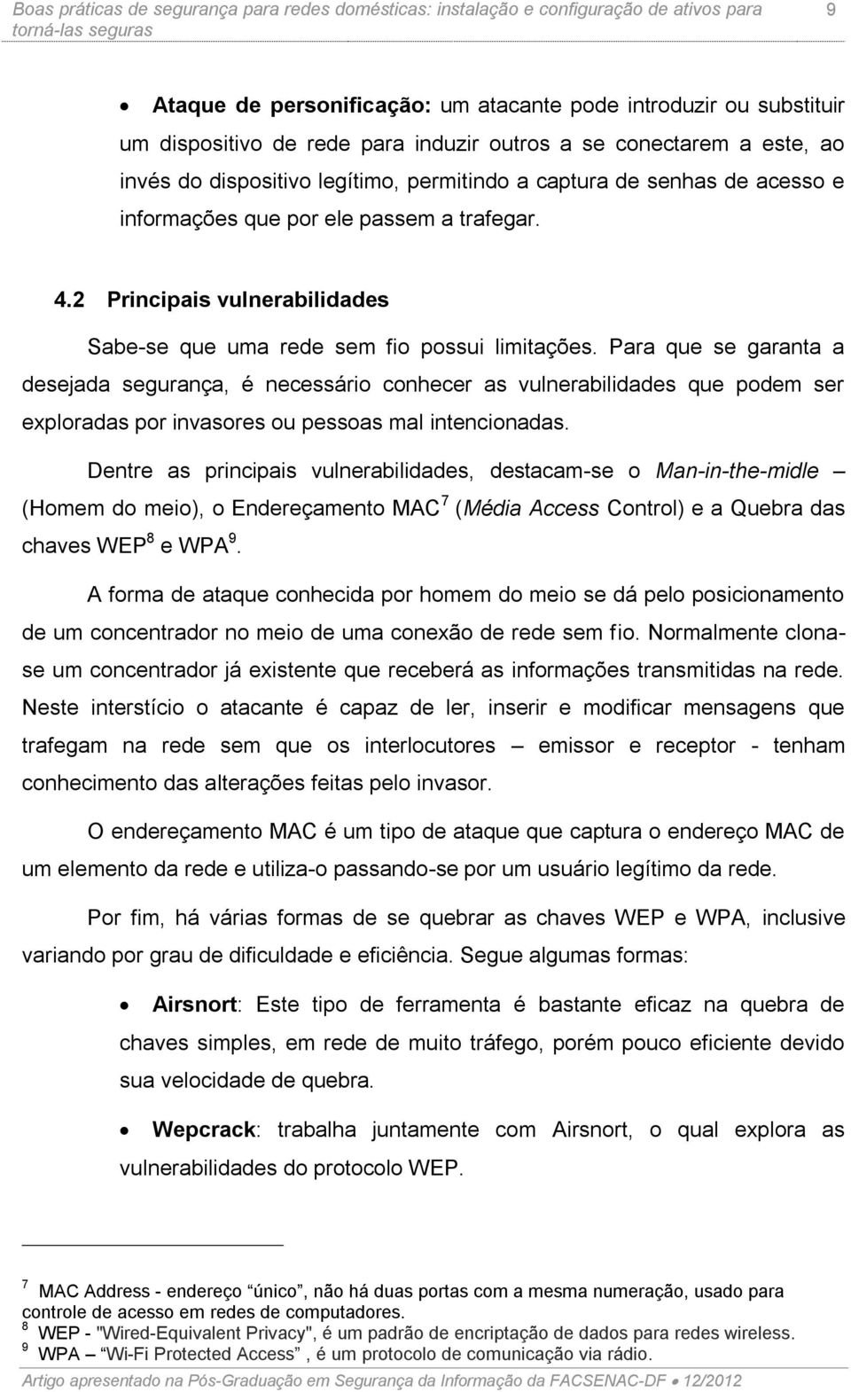 Para que se garanta a desejada segurança, é necessário conhecer as vulnerabilidades que podem ser exploradas por invasores ou pessoas mal intencionadas.