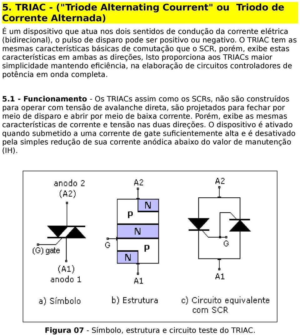 O TRIAC tem as mesmas características básicas de comutação que o SCR, porém, exibe estas características em ambas as direções, Isto proporciona aos TRIACs maior simplicidade mantendo eficiência, na