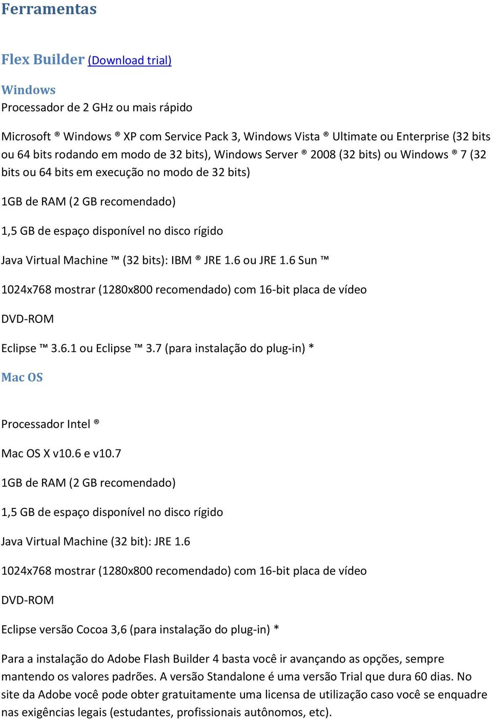 Machine (32 bits): IBM JRE 1.6 ou JRE 1.6 Sun 1024x768 mostrar (1280x800 recomendado) com 16-bit placa de vídeo DVD-ROM Eclipse 3.6.1 ou Eclipse 3.