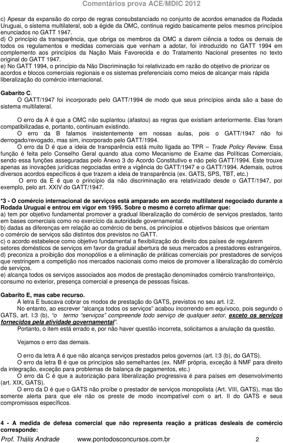 d) O princípio da transparência, que obriga os membros da OMC a darem ciência a todos os demais de todos os regulamentos e medidas comerciais que venham a adotar, foi introduzido no GATT 1994 em