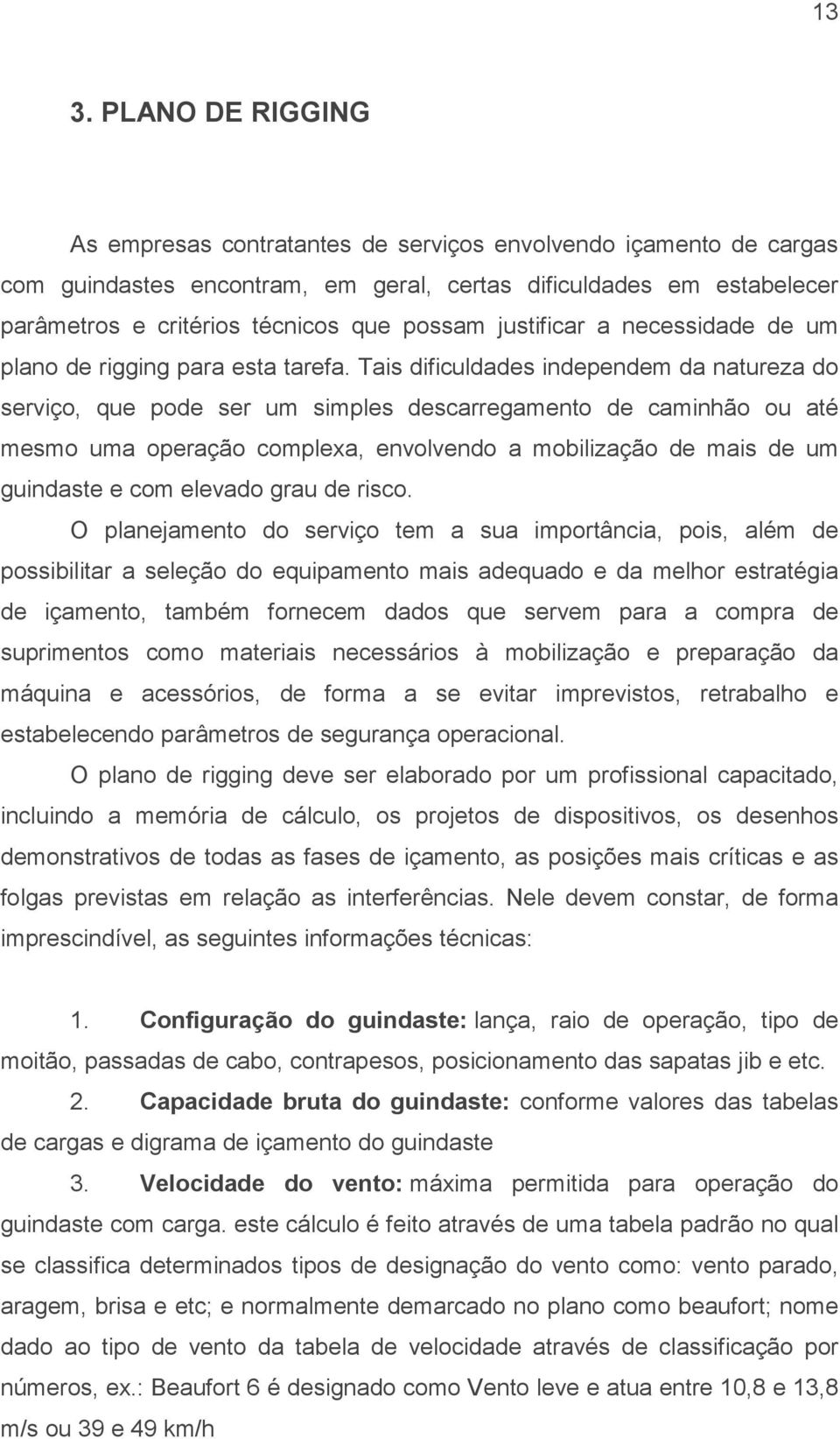 Tais dificuldades independem da natureza do serviço, que pode ser um simples descarregamento de caminhão ou até mesmo uma operação complexa, envolvendo a mobilização de mais de um guindaste e com