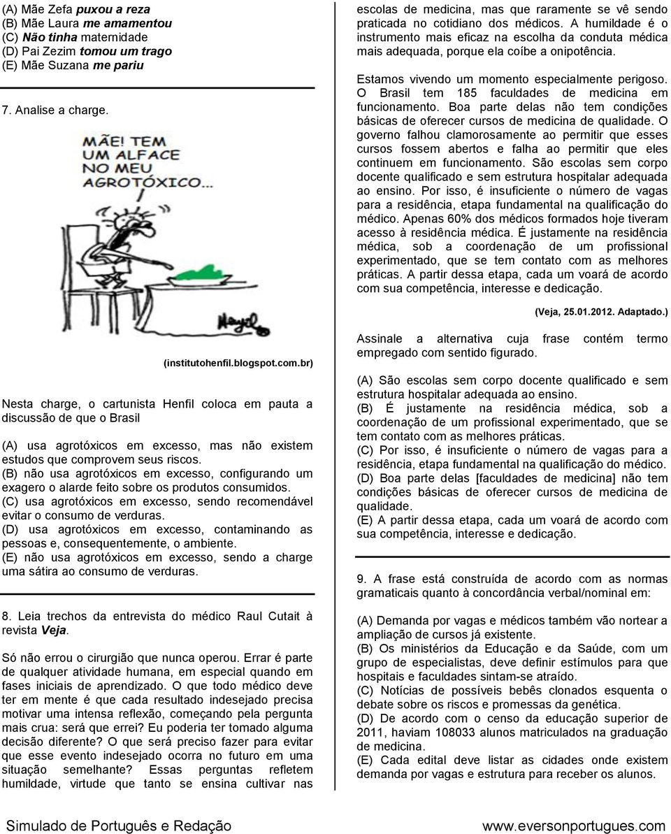 A humildade é o instrumento mais eficaz na escolha da conduta médica mais adequada, porque ela coíbe a onipotência. Estamos vivendo um momento especialmente perigoso.