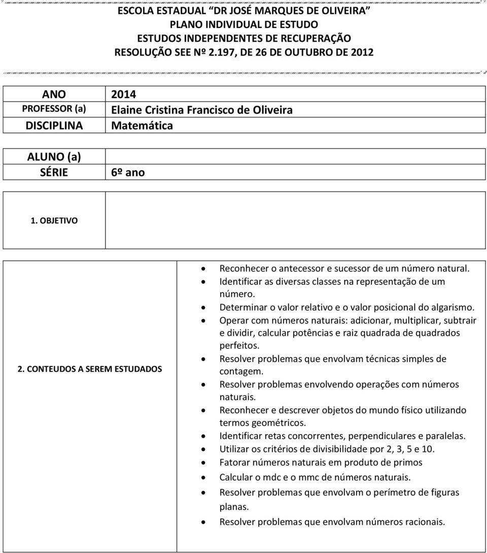 CONTEUDOS A SEREM ESTUDADOS Reconhecer o antecessor e sucessor de um número natural. Identificar as diversas classes na representação de um número.