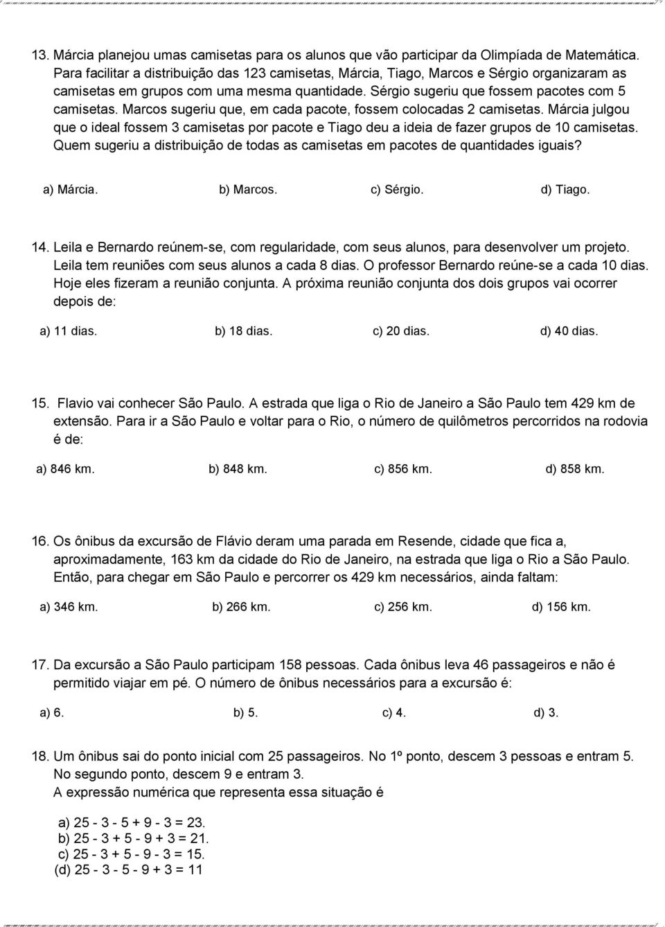 Marcos sugeriu que, em cada pacote, fossem colocadas 2 camisetas. Márcia julgou que o ideal fossem 3 camisetas por pacote e Tiago deu a ideia de fazer grupos de 10 camisetas.