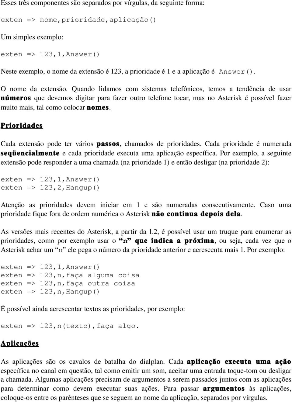 Quando lidamos com sistemas telefônicos, temos a tendência de usar números que devemos digitar para fazer outro telefone tocar, mas no Asterisk é possível fazer muito mais, tal como colocar nomes.