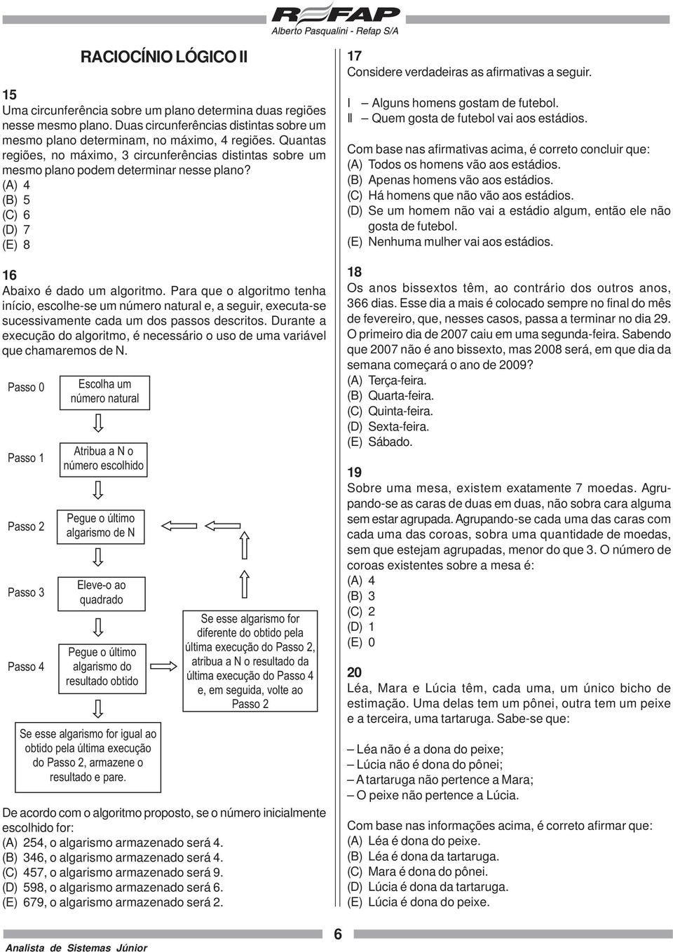 Para que o algoritmo tenha início, escolhe-se um número natural e, a seguir, executa-se sucessivamente cada um dos passos descritos.