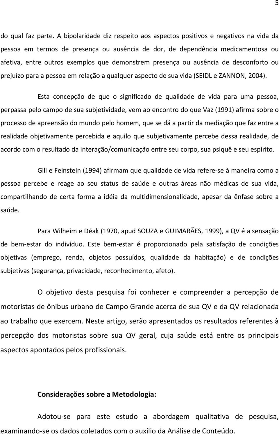 demonstrem presença ou ausência de desconforto ou prejuízo para a pessoa em relação a qualquer aspecto de sua vida (SEIDL e ZANNON, 2004).