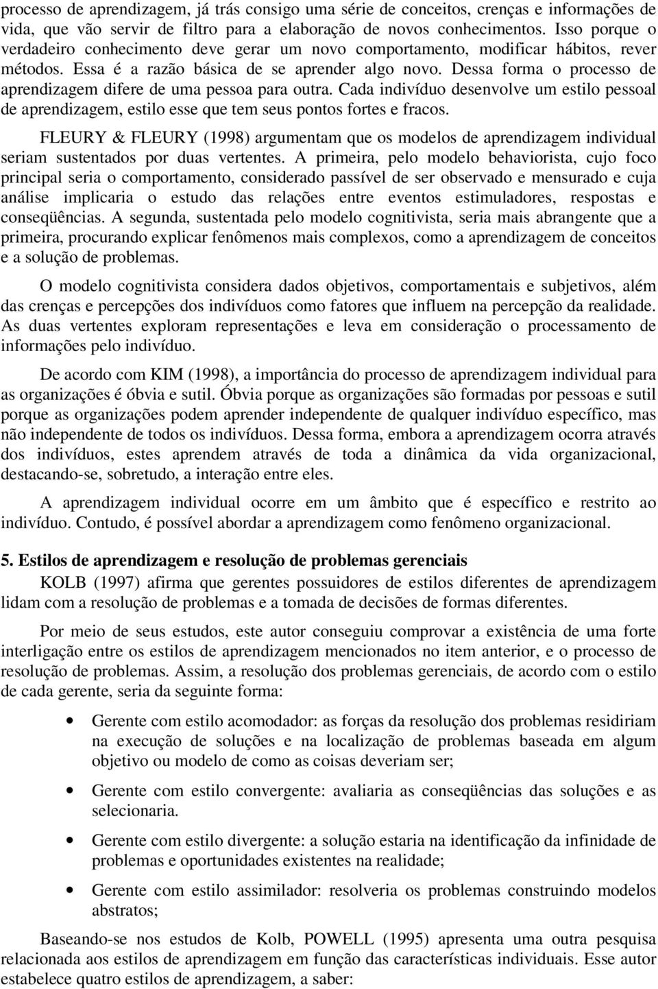 Dessa forma o processo de aprendizagem difere de uma pessoa para outra. Cada indivíduo desenvolve um estilo pessoal de aprendizagem, estilo esse que tem seus pontos fortes e fracos.