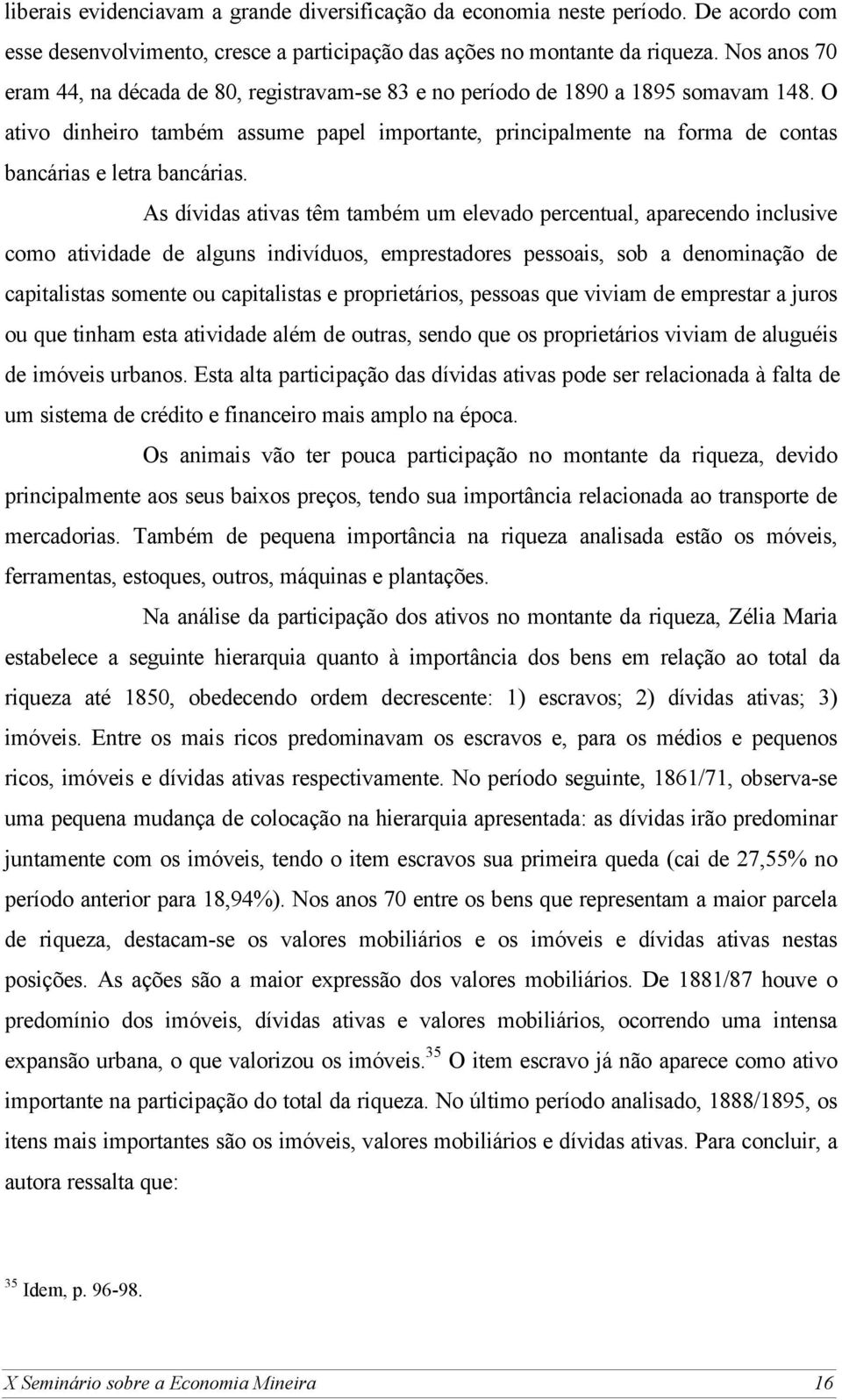 O ativo dinheiro também assume papel importante, principalmente na forma de contas bancárias e letra bancárias.