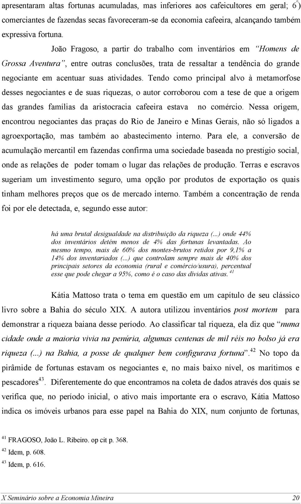 Tendo como principal alvo à metamorfose desses negociantes e de suas riquezas, o autor corroborou com a tese de que a origem das grandes famílias da aristocracia cafeeira estava no comércio.