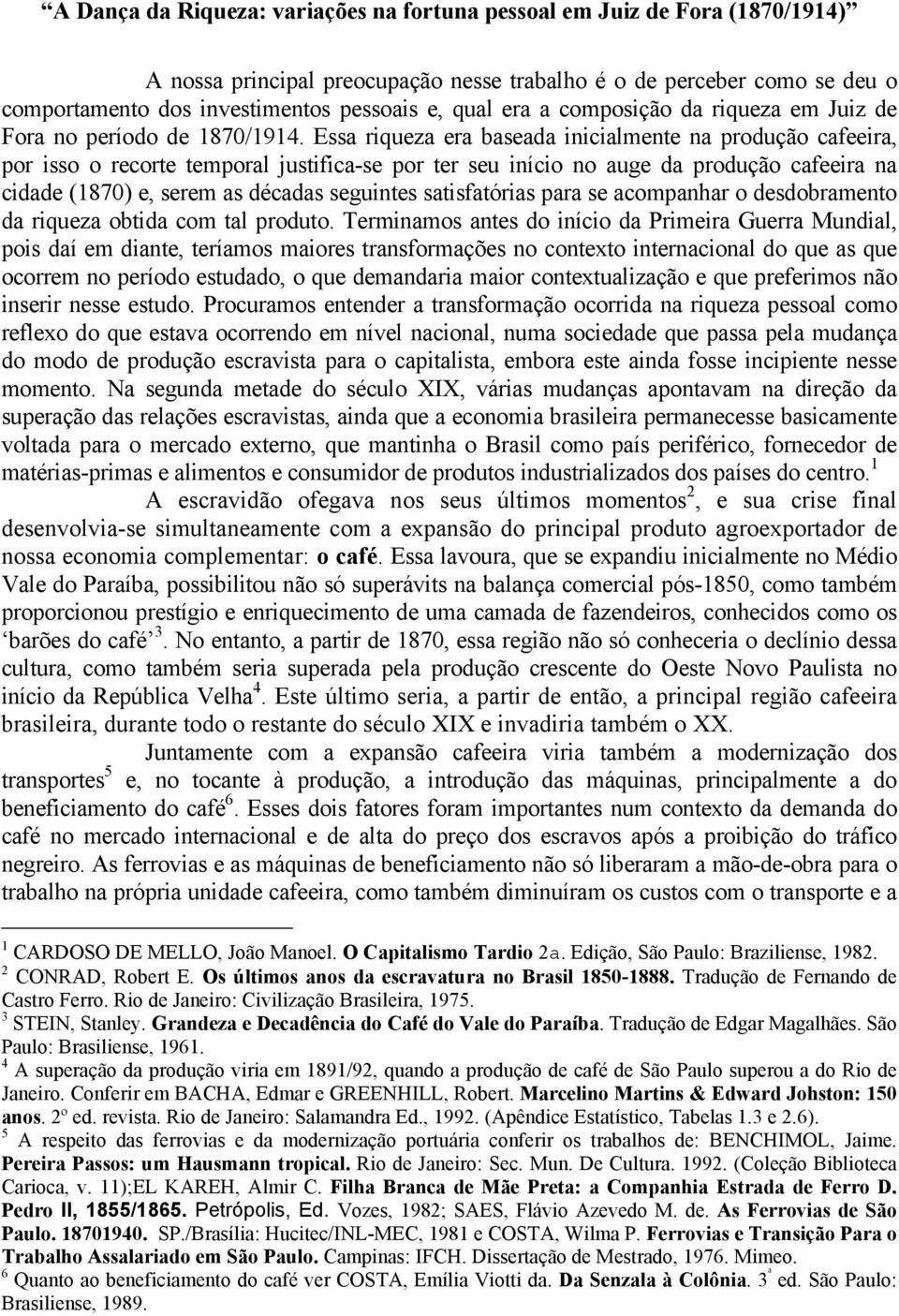 Essa riqueza era baseada inicialmente na produção cafeeira, por isso o recorte temporal justifica-se por ter seu início no auge da produção cafeeira na cidade (1870) e, serem as décadas seguintes