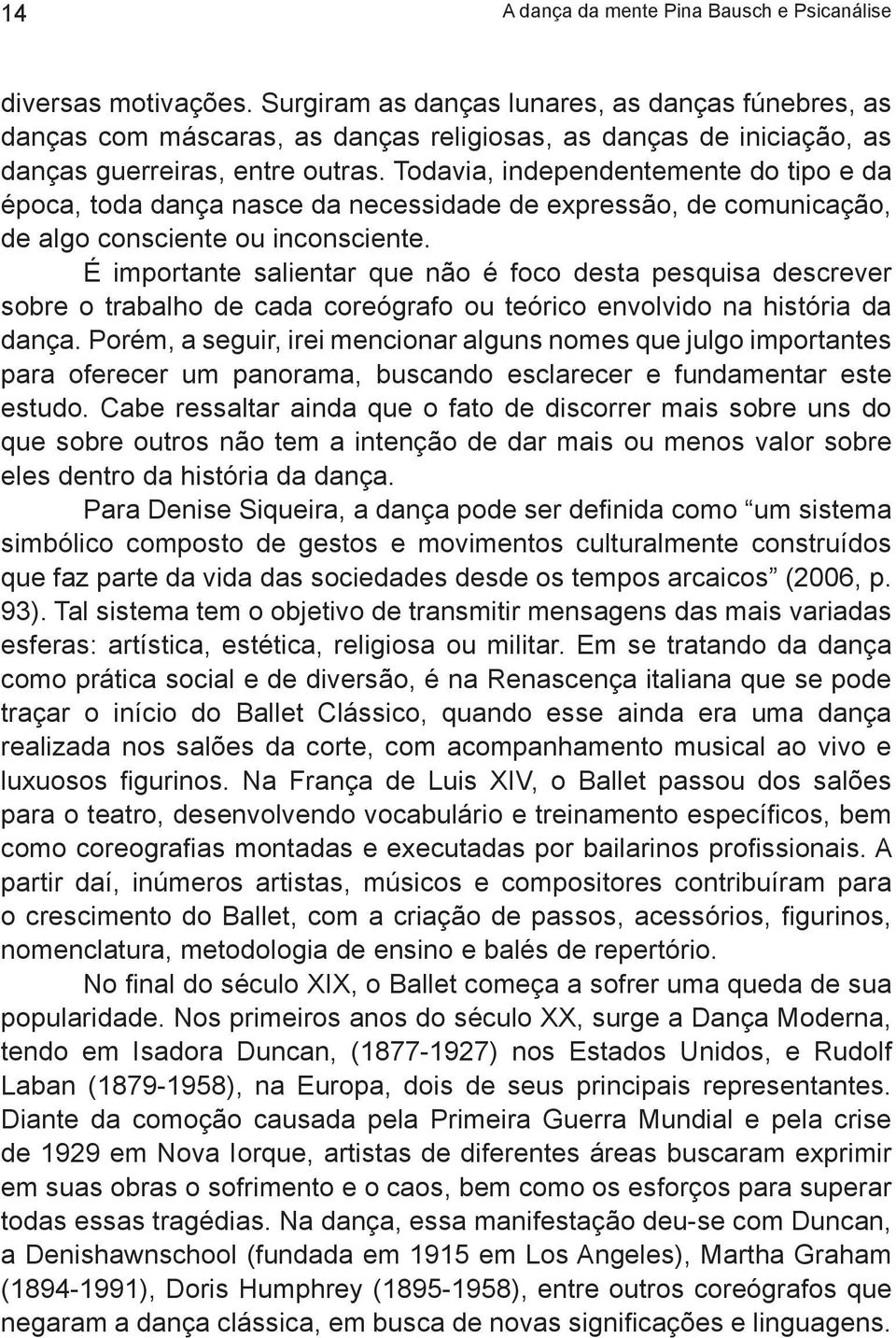 Todavia, independentemente do tipo e da época, toda dança nasce da necessidade de expressão, de comunicação, de algo consciente ou inconsciente.