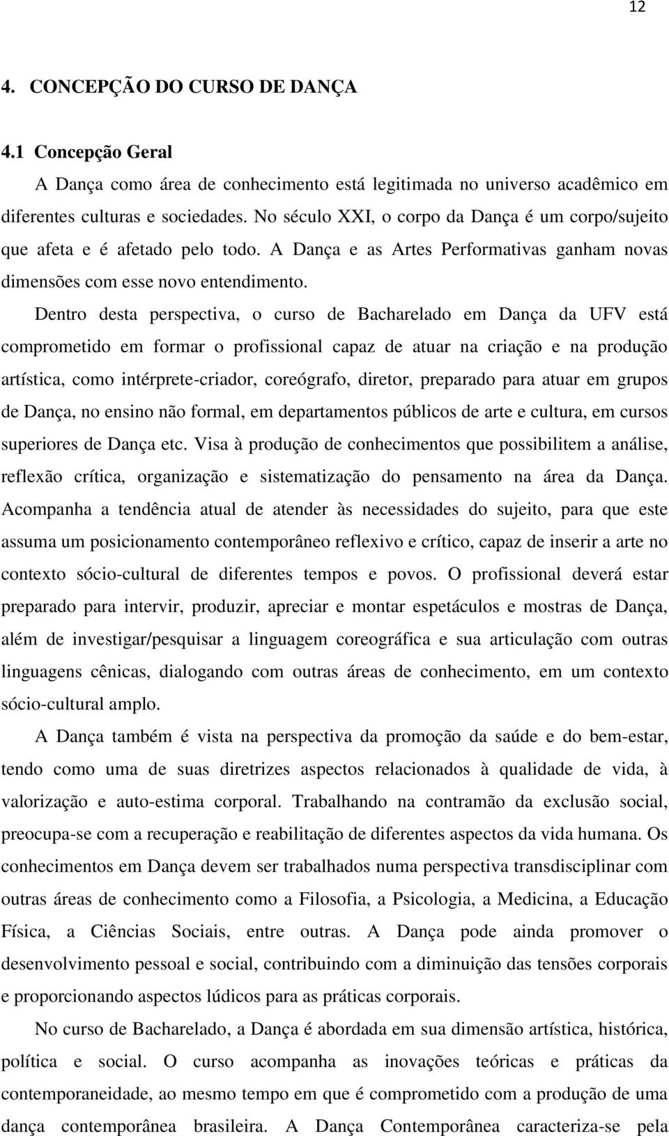 Dentro desta perspectiva, o curso de Bacharelado em Dança da UFV está comprometido em formar o profissional capaz de atuar na criação e na produção artística, como intérprete-criador, coreógrafo,