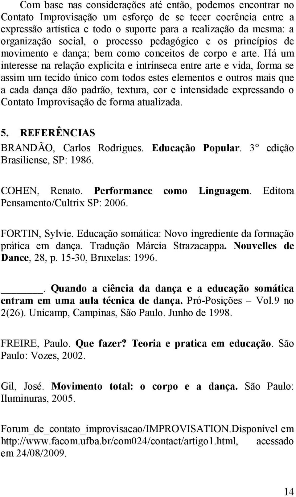 Há um interesse na relação explicita e intrínseca entre arte e vida, forma se assim um tecido único com todos estes elementos e outros mais que a cada dança dão padrão, textura, cor e intensidade