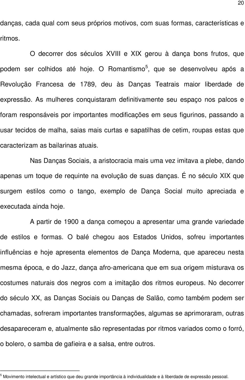 As mulheres conquistaram definitivamente seu espaço nos palcos e foram responsáveis por importantes modificações em seus figurinos, passando a usar tecidos de malha, saias mais curtas e sapatilhas de