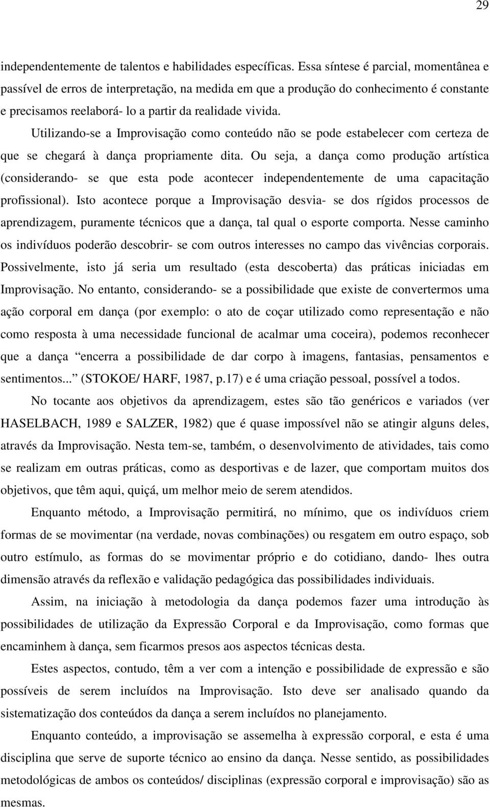 Utilizando-se a Improvisação como conteúdo não se pode estabelecer com certeza de que se chegará à dança propriamente dita.