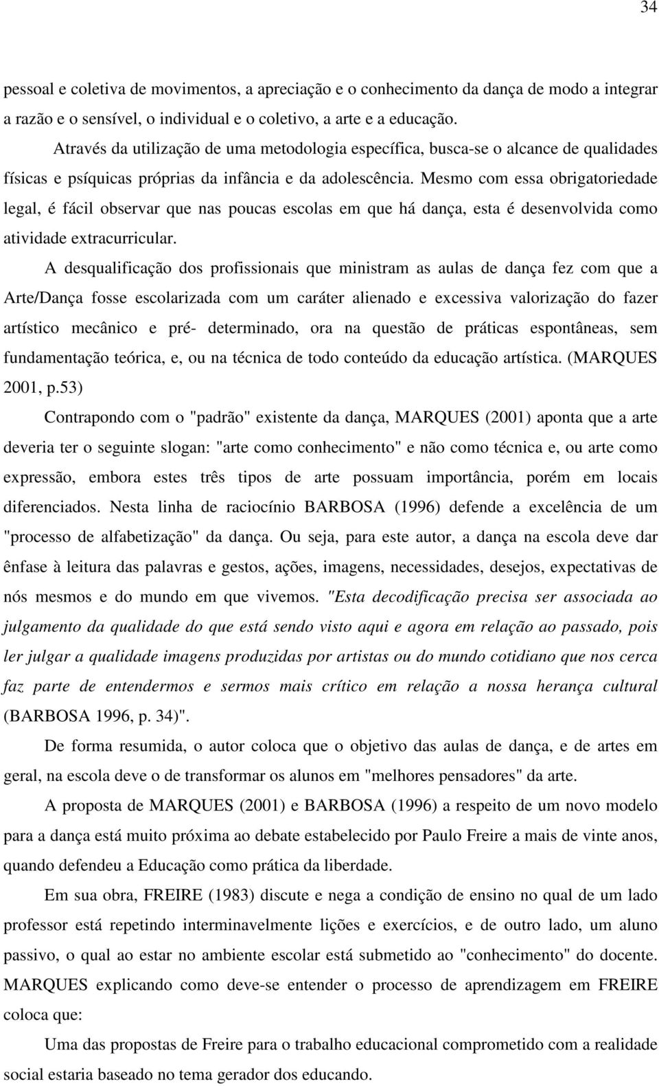 Mesmo com essa obrigatoriedade legal, é fácil observar que nas poucas escolas em que há dança, esta é desenvolvida como atividade extracurricular.