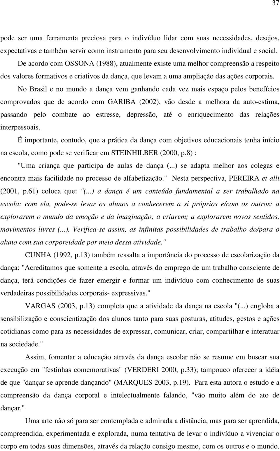 No Brasil e no mundo a dança vem ganhando cada vez mais espaço pelos benefícios comprovados que de acordo com GARIBA (2002), vão desde a melhora da auto-estima, passando pelo combate ao estresse,