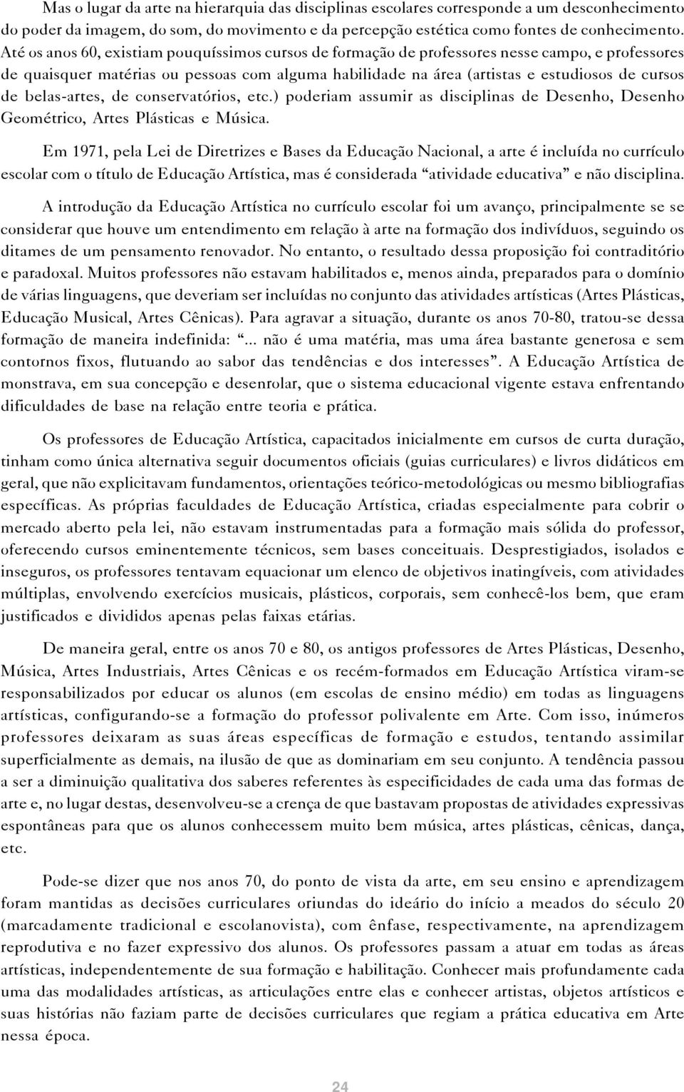 belas-artes, de conservatórios, etc.) poderiam assumir as disciplinas de Desenho, Desenho Geométrico, Artes Plásticas e Música.