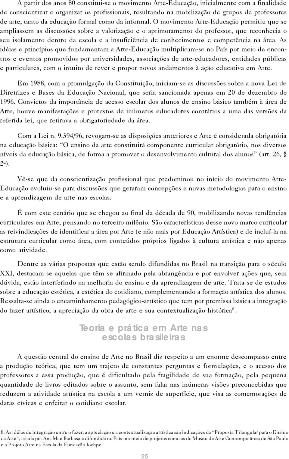 O movimento Arte-Educação permitiu que se ampliassem as discussões sobre a valorização e o aprimoramento do professor, que reconhecia o seu isolamento dentro da escola e a insuficiência de