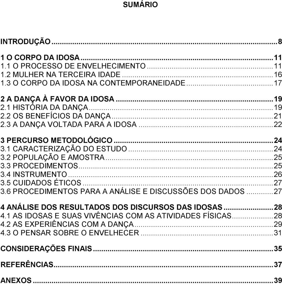 1 CARACTERIZAÇÃO DO ESTUDO... 24 3.2 POPULAÇÃO E AMOSTRA... 25 3.3 PROCEDIMENTOS... 25 3.4 INSTRUMENTO... 26 3.5 CUIDADOS ÉTICOS... 27 3.6 PROCEDIMENTOS PARA A ANÁLISE E DISCUSSÕES DOS DADOS.