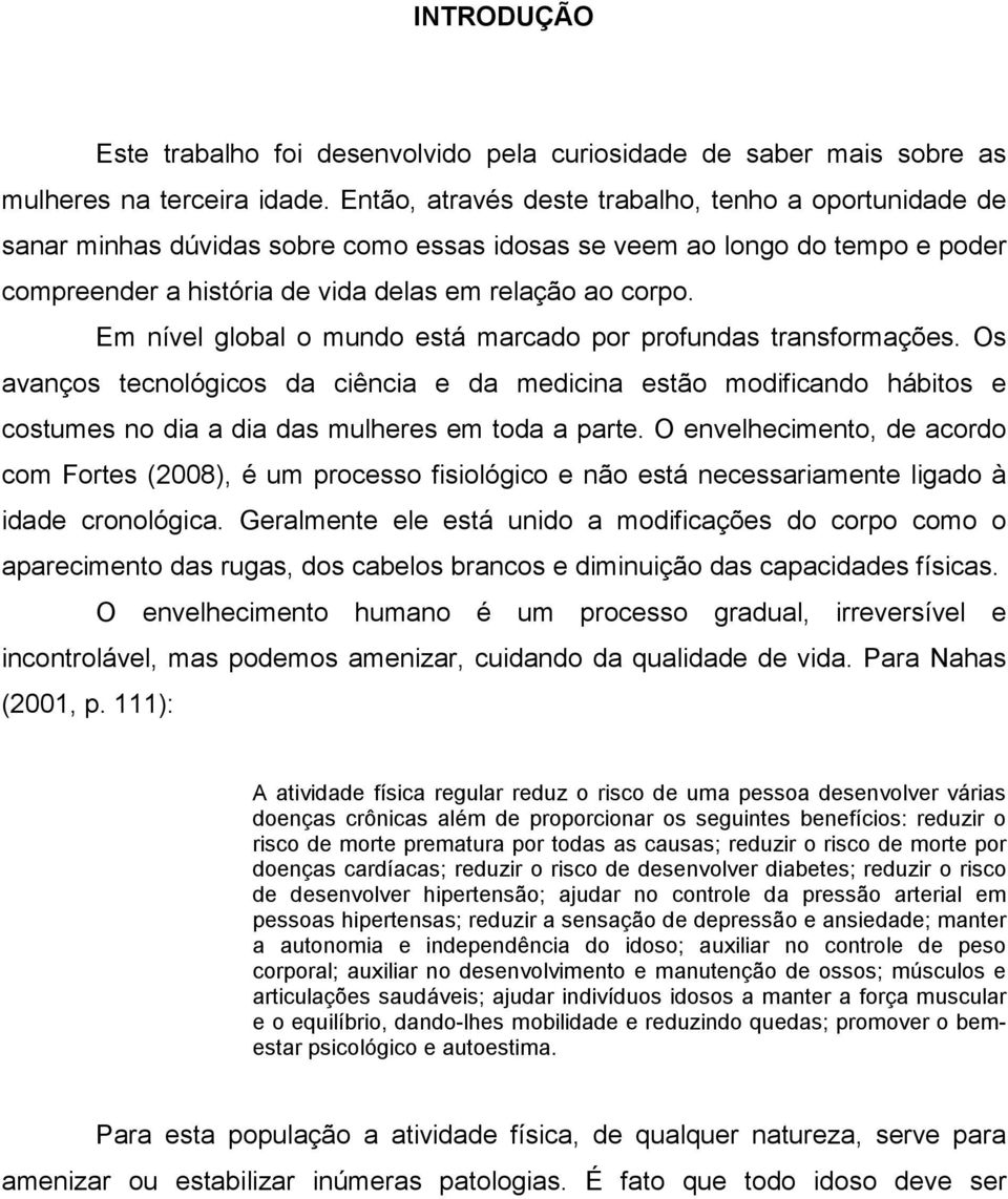 Em nível global o mundo está marcado por profundas transformações. Os avanços tecnológicos da ciência e da medicina estão modificando hábitos e costumes no dia a dia das mulheres em toda a parte.