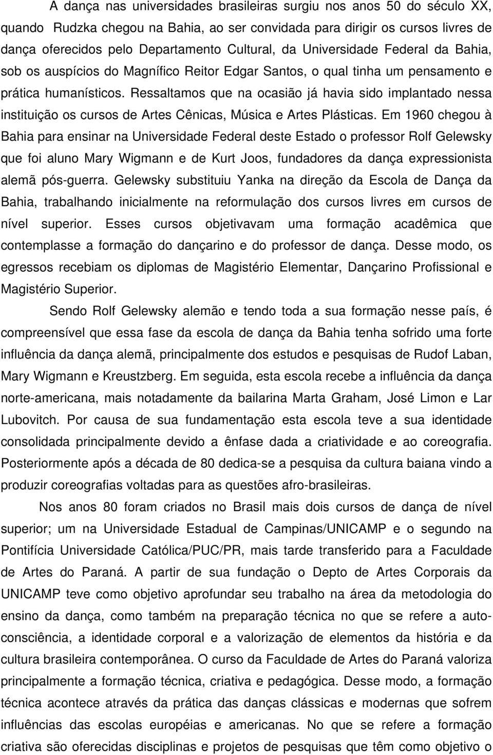 Ressaltamos que na ocasião já havia sido implantado nessa instituição os cursos de Artes Cênicas, Música e Artes Plásticas.