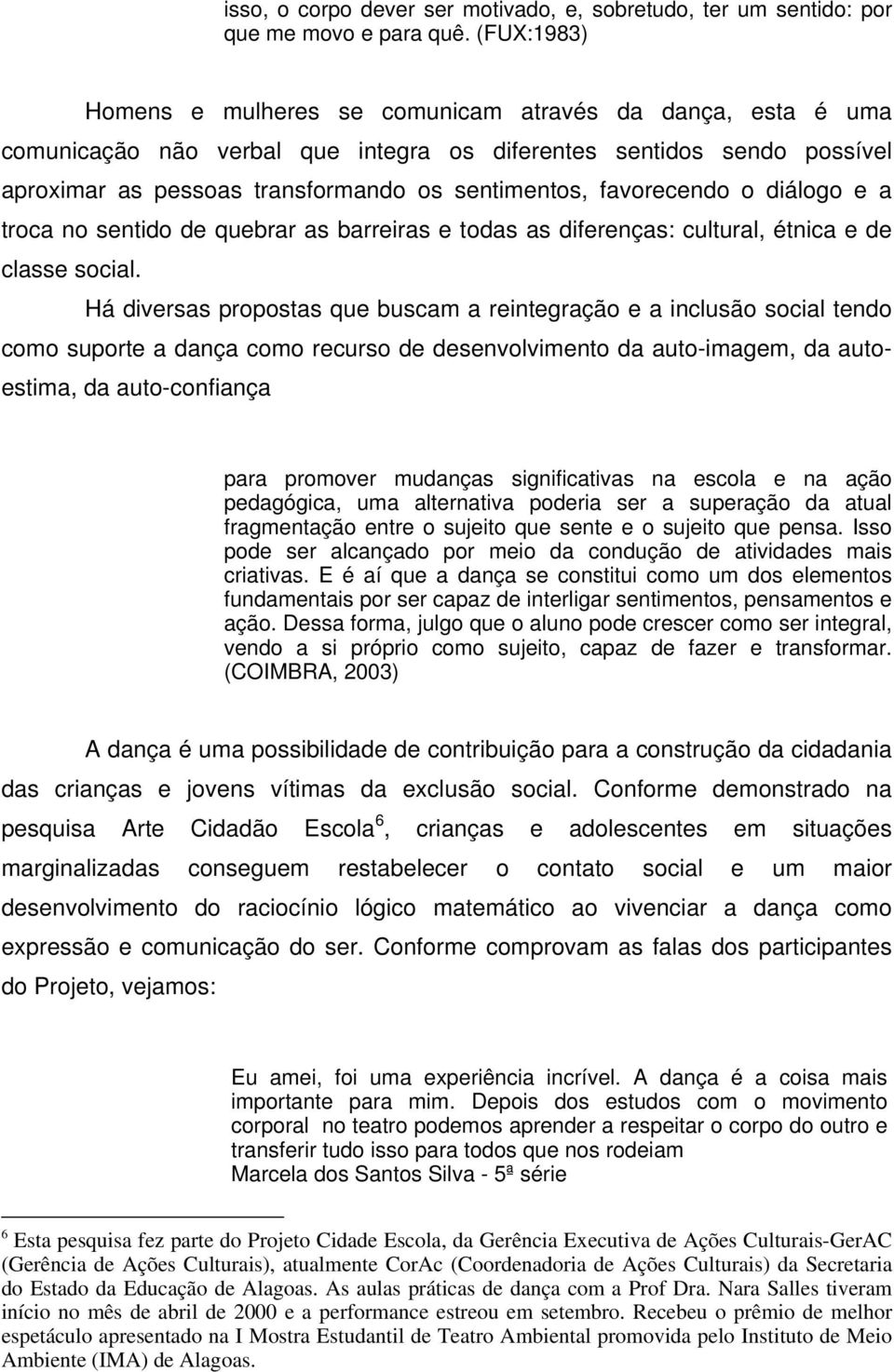 favorecendo o diálogo e a troca no sentido de quebrar as barreiras e todas as diferenças: cultural, étnica e de classe social.