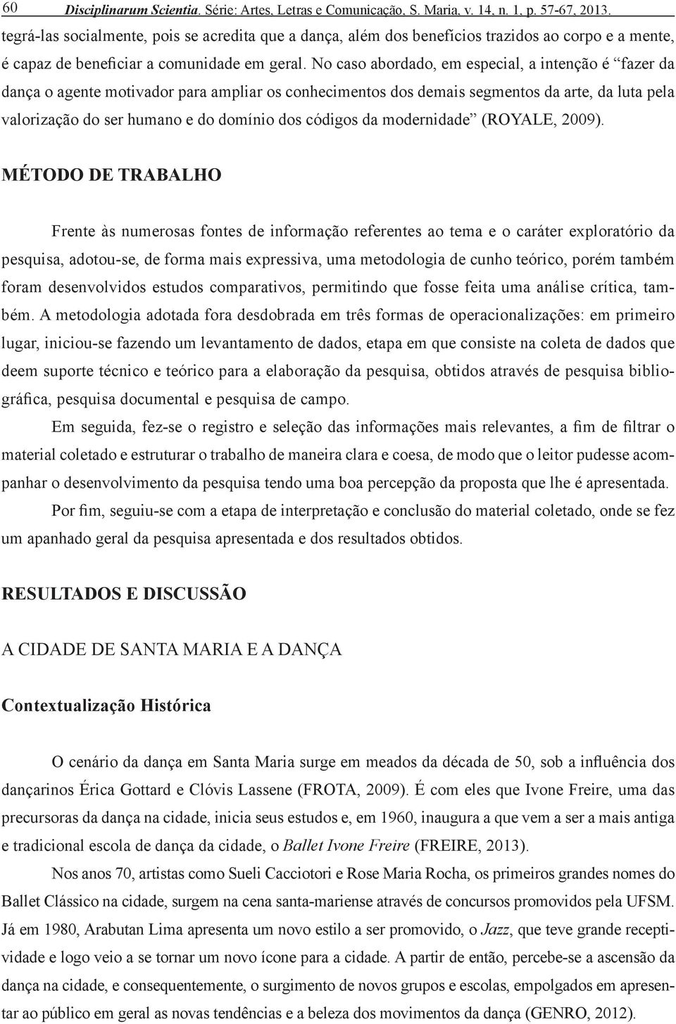 No caso abordado, em especial, a intenção é fazer da dança o agente motivador para ampliar os conhecimentos dos demais segmentos da arte, da luta pela valorização do ser humano e do domínio dos