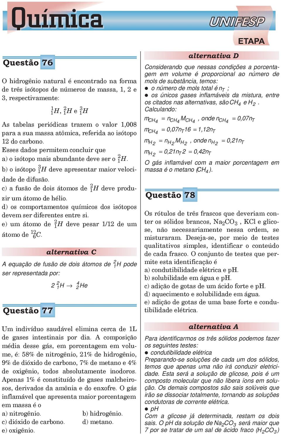 c) a fusão de dois átomos de 2 1 H deve produzir um átomo de hélio. d) os comportamentos químicos dos isótopos devem ser diferentes entre si.