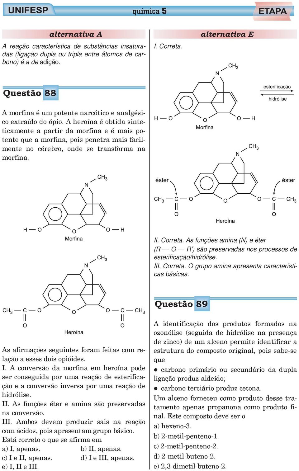 A heroína é obtida sinteticamente a partir da morfina e é mais potente que a morfina, pois penetra mais facilmente no cérebro, onde se transforma na morfina. II. Correta.