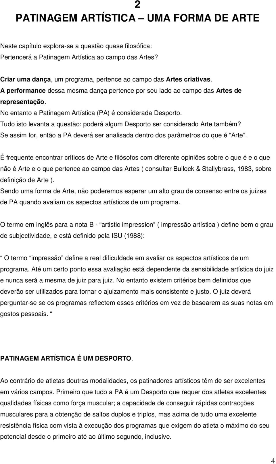 No entanto a Patinagem Artística (PA) é considerada Desporto. Tudo isto levanta a questão: poderá algum Desporto ser considerado Arte também?