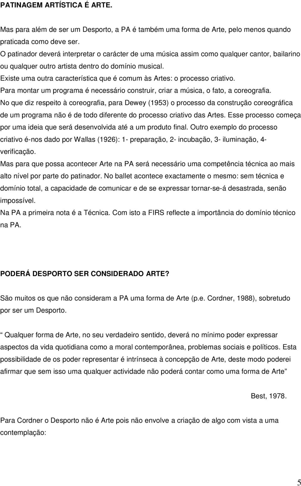 Existe uma outra característica que é comum às Artes: o processo criativo. Para montar um programa é necessário construir, criar a música, o fato, a coreografia.