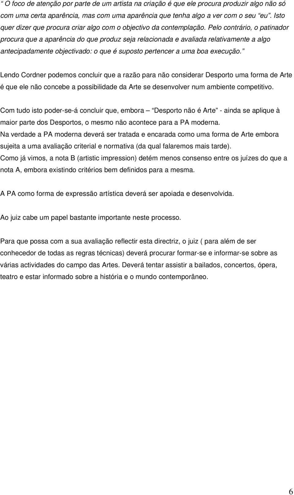 Pelo contrário, o patinador procura que a aparência do que produz seja relacionada e avaliada relativamente a algo antecipadamente objectivado: o que é suposto pertencer a uma boa execução.