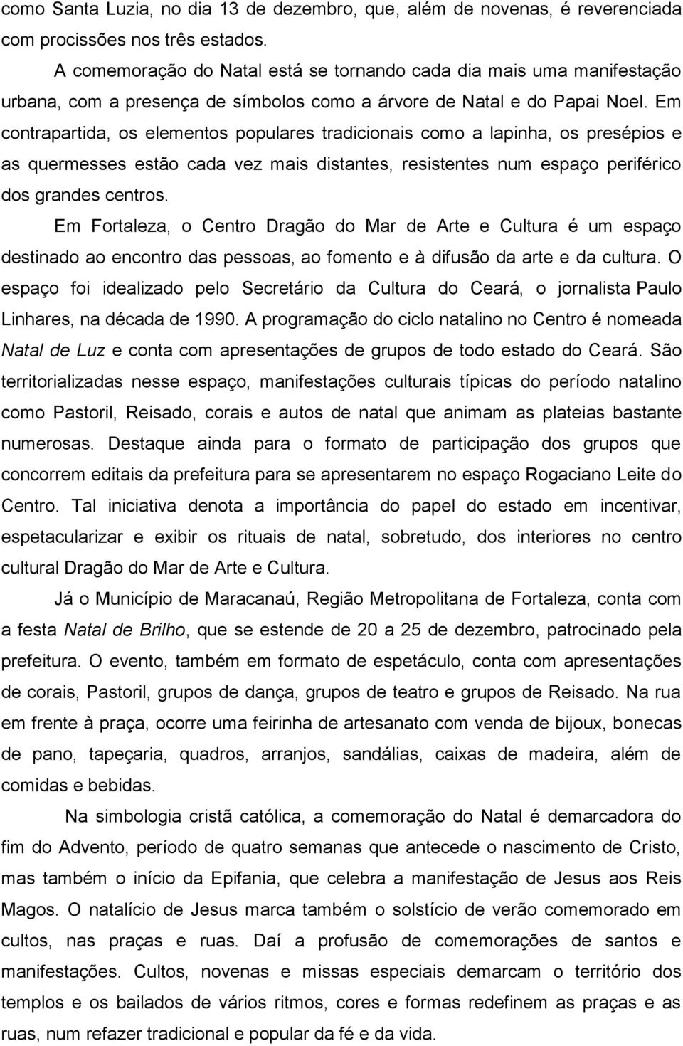 Em contrapartida, os elementos populares tradicionais como a lapinha, os presépios e as quermesses estão cada vez mais distantes, resistentes num espaço periférico dos grandes centros.