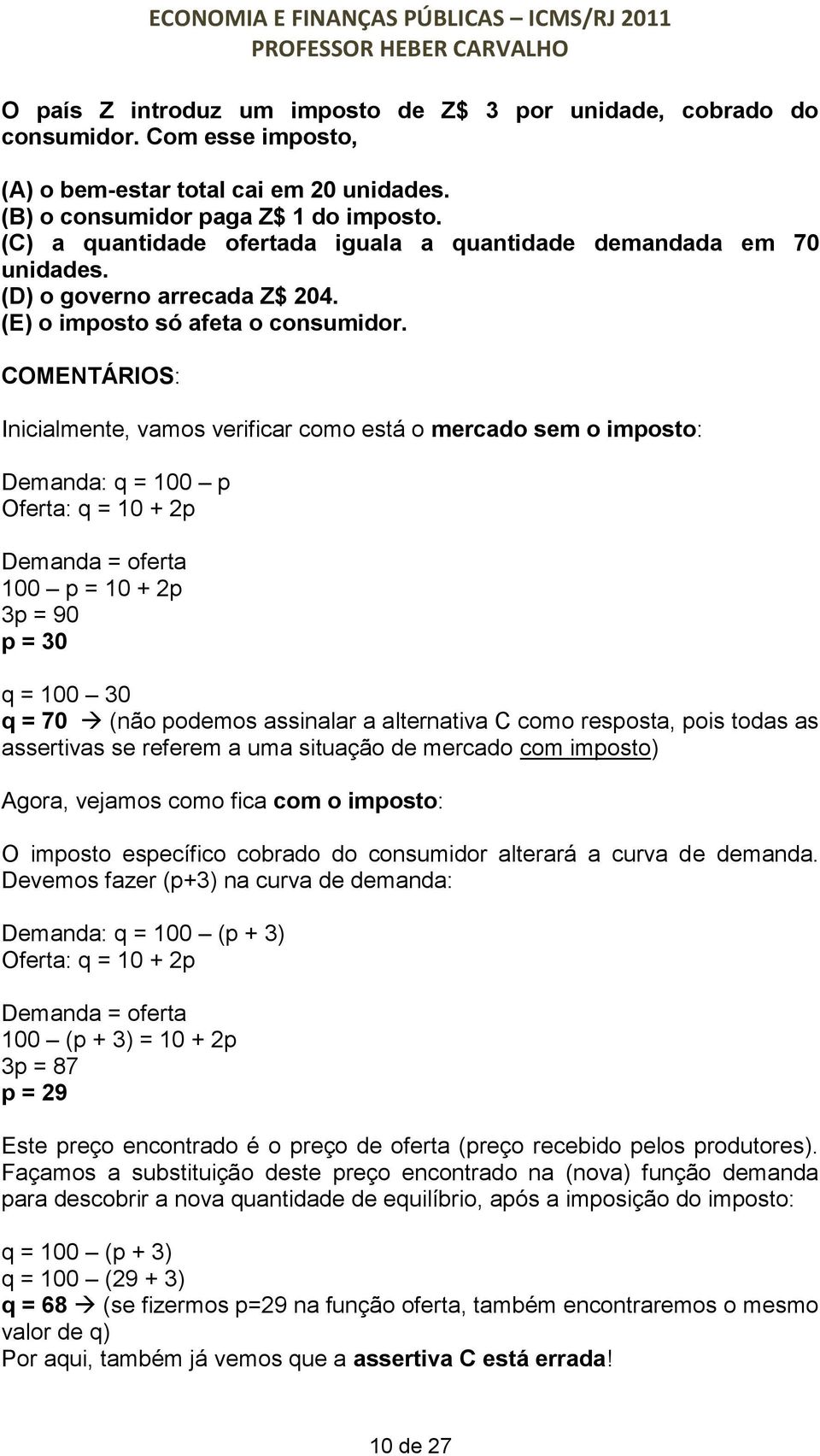 Inicialmente, vamos verificar como está o mercado sem o imposto: Demanda: q = 100 p Oferta: q = 10 + 2p Demanda = oferta 100 p = 10 + 2p 3p = 90 p = 30 q = 100 30 q = 70 (não podemos assinalar a